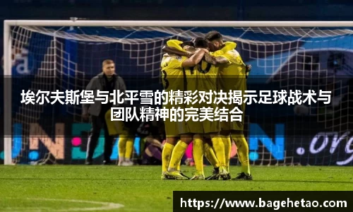 埃尔夫斯堡与北平雪的精彩对决揭示足球战术与团队精神的完美结合