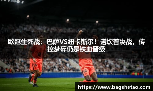 欧冠生死战：巴萨VS纽卡斯尔！诺坎普决战，传控梦碎仍是铁血晋级