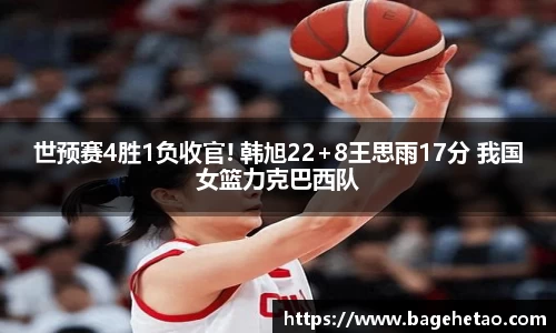 世预赛4胜1负收官! 韩旭22+8王思雨17分 我国女篮力克巴西队