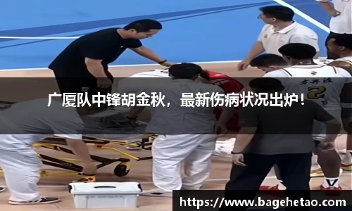 广厦队中锋胡金秋，最新伤病状况出炉！
