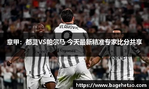 意甲：都灵VS帕尔马 今天最新精准专家比分共享